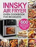 INNSKY AIR FRYER OVEN COOKBOOK FOR BEGINNERS: 600 Quick，Healthy and Crispy INNSKY Air Fryer Oven Recipes on a Budget That Anyone Can Cook