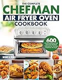 the Complete Chefman Air Fryer Oven Cookbook: 600 Mouthwatering, Fast and Easy Recipes Tailored For The New Chefman Air Fryer Oven (English Edition)